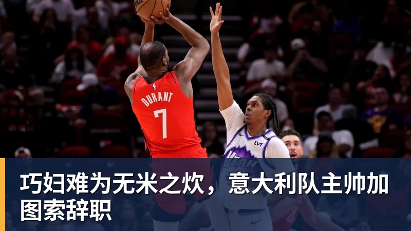 巧妇难为无米之炊，意大利队主帅加图索辞职