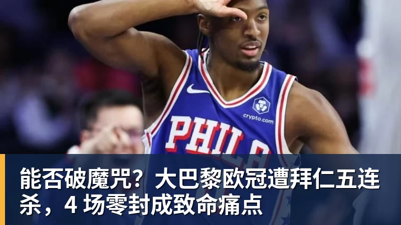 能否破魔咒？大巴黎欧冠遭拜仁五连杀，4 场零封成致命痛点