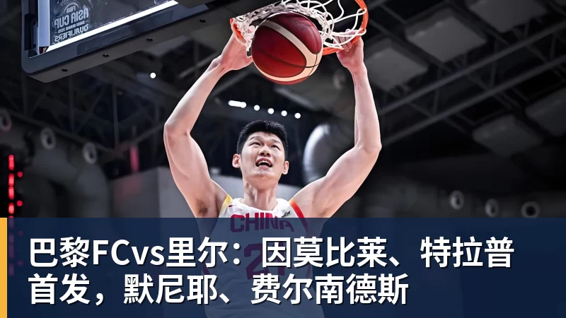 巴黎FCvs里尔：因莫比莱、特拉普首发，默尼耶、费尔南德斯