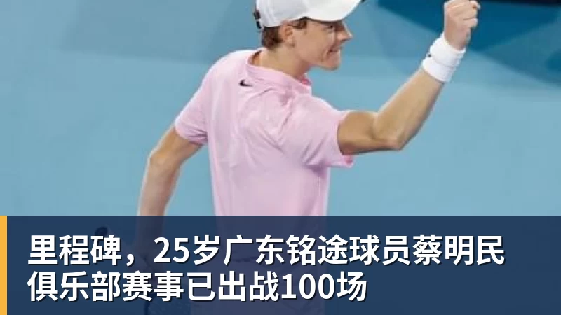 开云下注里程碑，25岁广东铭途球员蔡明民俱乐部赛事已出战100场