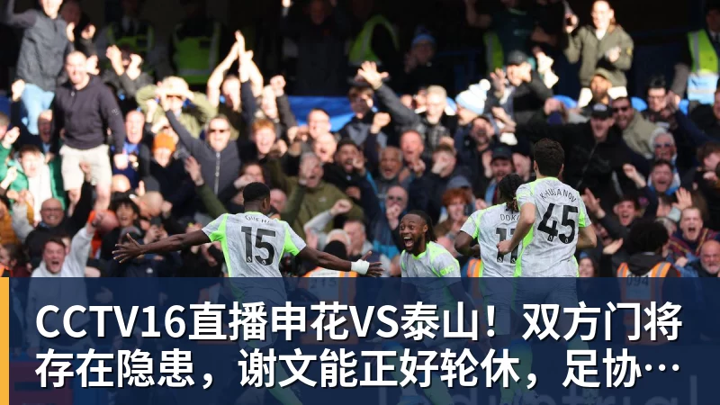 开云下注CCTV16直播申花VS泰山！双方门将存在隐患，谢文能正好轮休，足协杯大战海港