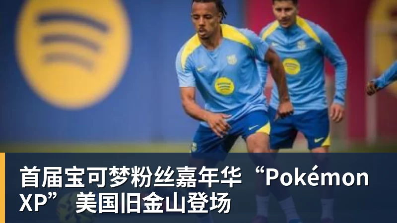 开云下注首届宝可梦粉丝嘉年华“PokémonXP” 美国旧金山登场