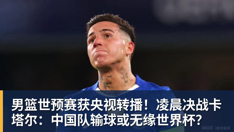 开云下注男篮世预赛获央视转播！凌晨决战卡塔尔：中国队输球或无缘世界杯？