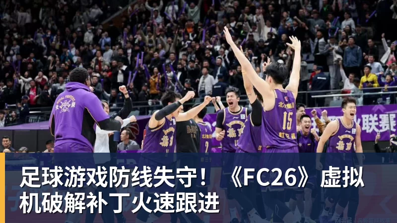 开云下注足球游戏防线失守！《FC26》虚拟机破解补丁火速跟进