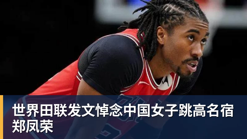 开云下注世界田联发文悼念中国女子跳高名宿郑凤荣