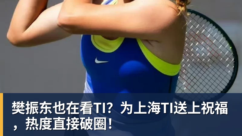 开云下注樊振东也在看TI？为上海TI送上祝福，热度直接破圈！