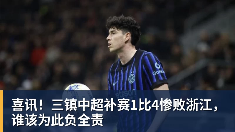 开云下注喜讯！三镇中超补赛1比4惨败浙江，谁该为此负全责