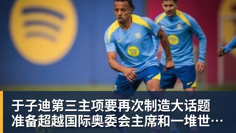 开云下注于子迪第三主项要再次制造大话题 准备超越国际奥委会主席和一堆世界纪录创造者