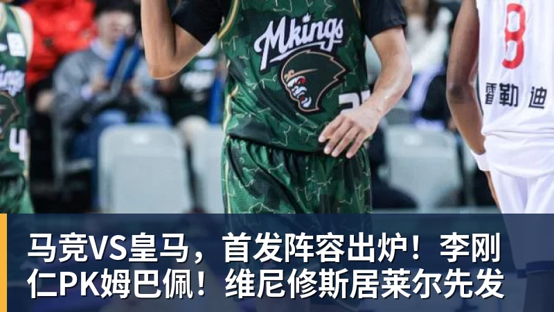 开云下注马竞VS皇马，首发阵容出炉！李刚仁PK姆巴佩！维尼修斯居莱尔先发