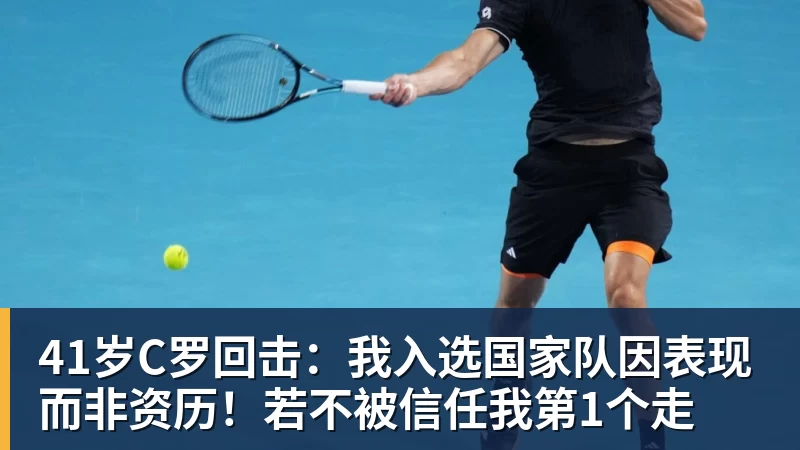 开云下注41岁C罗回击：我入选国家队因表现而非资历！若不被信任我第1个走