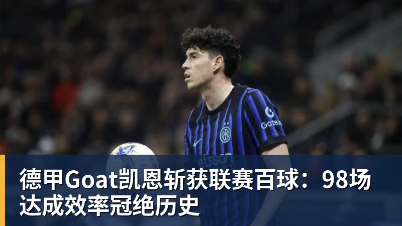 开云下注德甲Goat凯恩斩获联赛百球：98场达成效率冠绝历史