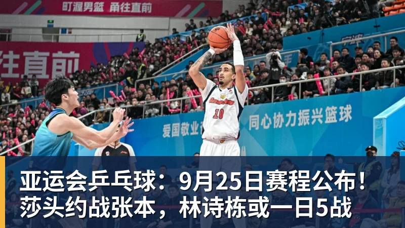 开云下注亚运会乒乓球：9月25日赛程公布！莎头约战张本，林诗栋或一日5战
