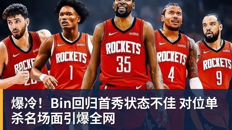 开云下注爆冷！Bin回归首秀状态不佳 对位单杀名场面引爆全网