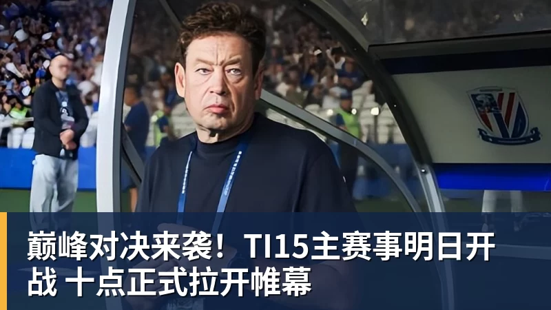开云下注巅峰对决来袭！TI15主赛事明日开战 十点正式拉开帷幕