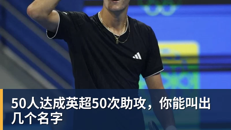开云下注50人达成英超50次助攻，你能叫出几个名字