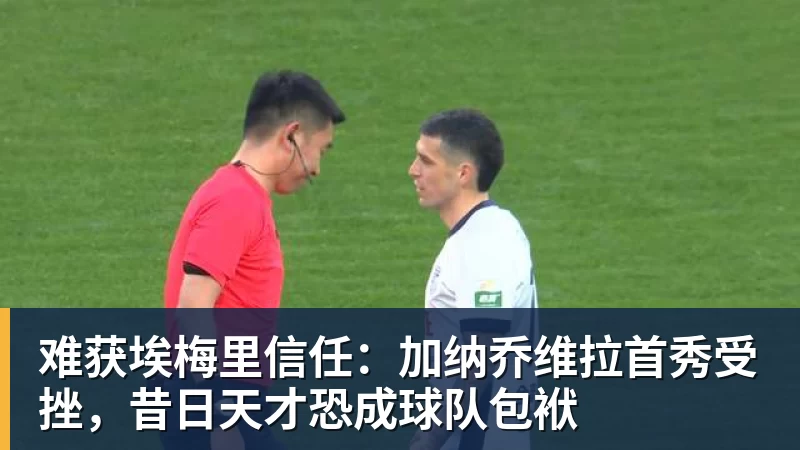 开云下注难获埃梅里信任：加纳乔维拉首秀受挫，昔日天才恐成球队包袱