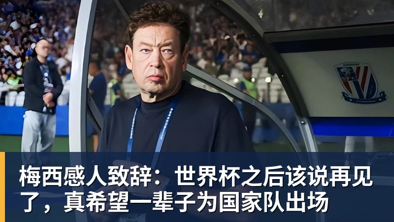 开云下注梅西感人致辞：世界杯之后该说再见了，真希望一辈子为国家队出场