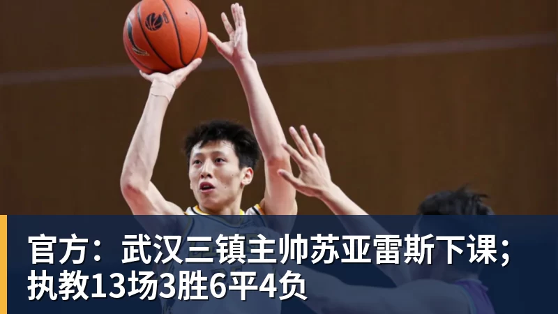 开云下注官方：武汉三镇主帅苏亚雷斯下课；执教13场3胜6平4负