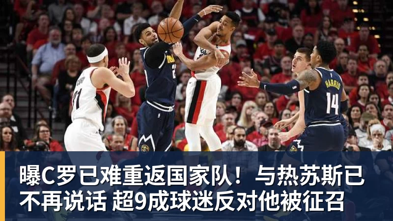 开云下注曝C罗已难重返国家队！与热苏斯已不再说话 超9成球迷反对他被征召
