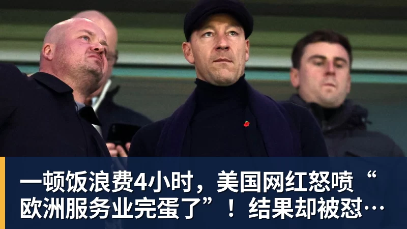 开云下注一顿饭浪费4小时，美国网红怒喷“欧洲服务业完蛋了”！结果却被怼到沉默？