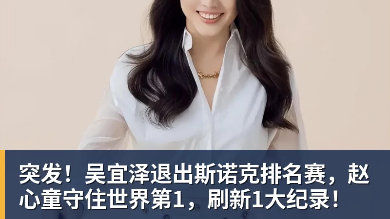 开云下注突发！吴宜泽退出斯诺克排名赛，赵心童守住世界第1，刷新1大纪录！