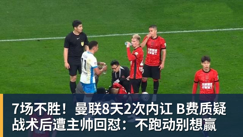 开云下注7场不胜！曼联8天2次内讧 B费质疑战术后遭主帅回怼：不跑动别想赢