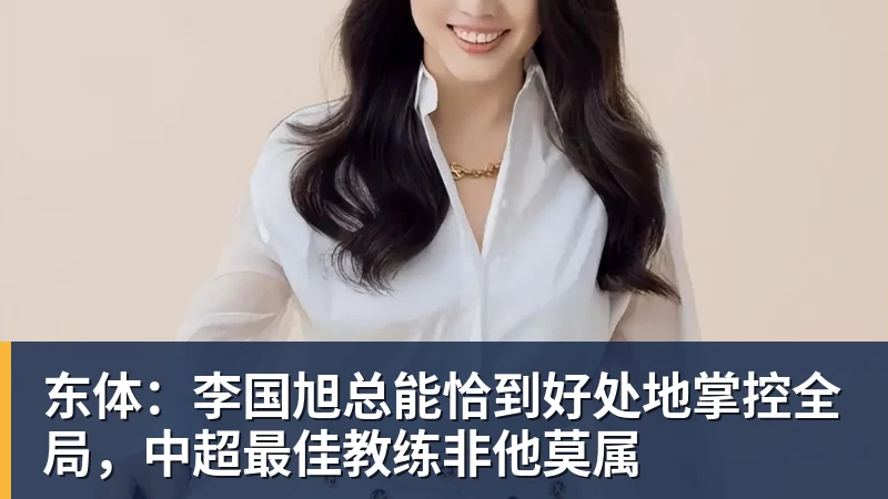 开云下注东体：李国旭总能恰到好处地掌控全局，中超最佳教练非他莫属