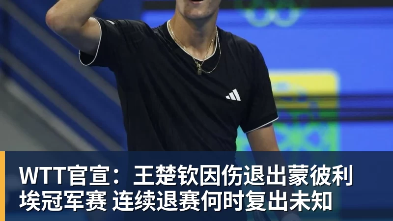 开云下注WTT官宣：王楚钦因伤退出蒙彼利埃冠军赛 连续退赛何时复出未知