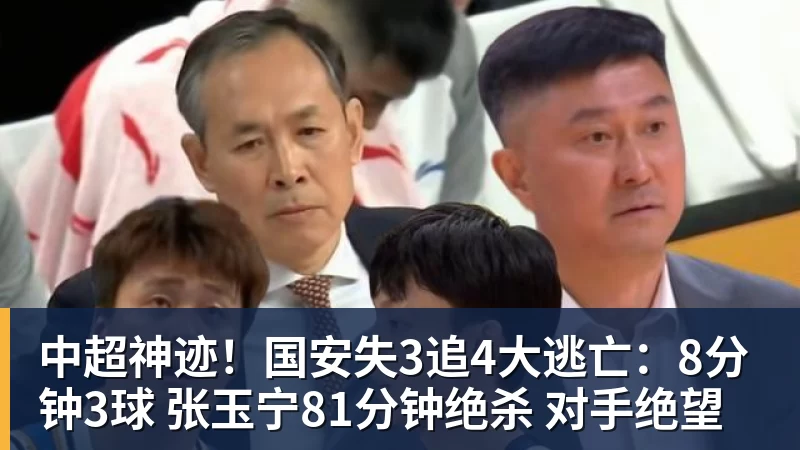 开云下注中超神迹！国安失3追4大逃亡：8分钟3球 张玉宁81分钟绝杀 对手绝望